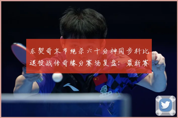 东契奇末节绝杀六十分神同步科比退役战传奇缘分赛场复盘：最新赛事动态与深度分析