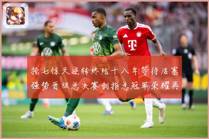抢七惊天逆转终结十八年等待活塞强势晋级总决赛剑指总冠军荣耀再赛场复盘：最新赛事动态与深度分析