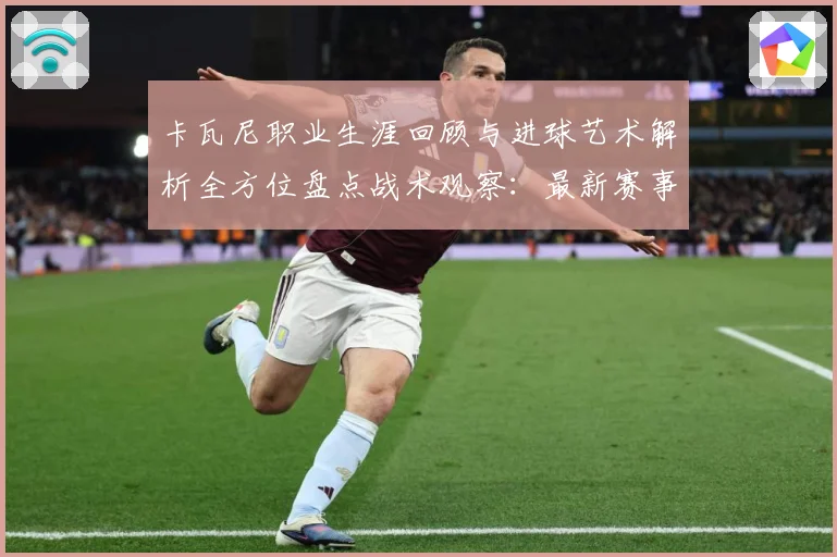 卡瓦尼职业生涯回顾与进球艺术解析全方位盘点战术观察：最新赛事动态与深度分析