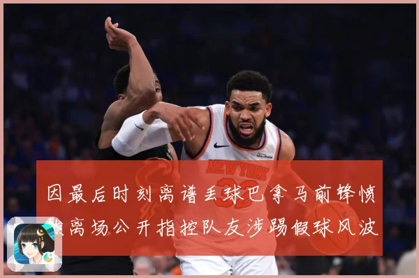 因最后时刻离谱丢球巴拿马前锋愤然离场公开指控队友涉踢假球风波数据研判：最新赛事动态与深度分析