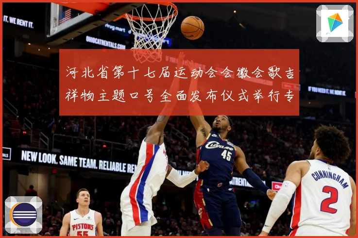 河北省第十七届运动会会徽会歌吉祥物主题口号全面发布仪式举行专题观察：最新赛事动态与深度分析
