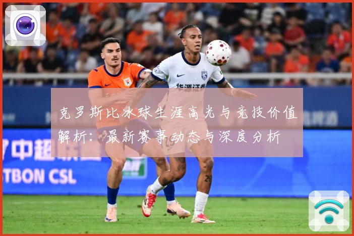 克罗斯比冰球生涯高光与竞技价值解析：最新赛事动态与深度分析