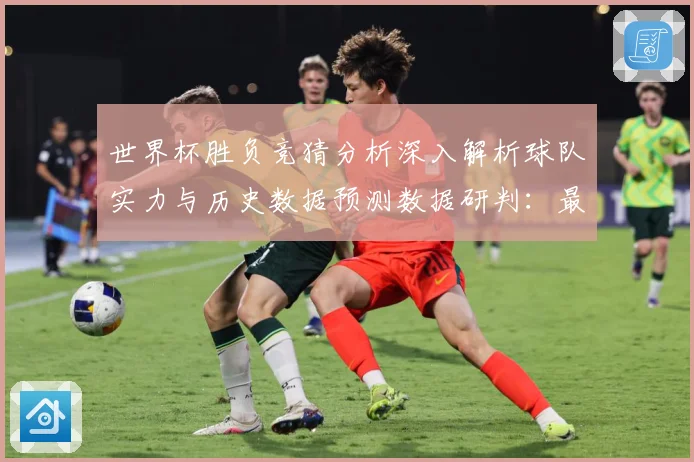 世界杯胜负竞猜分析深入解析球队实力与历史数据预测数据研判：最新赛事动态与深度分析