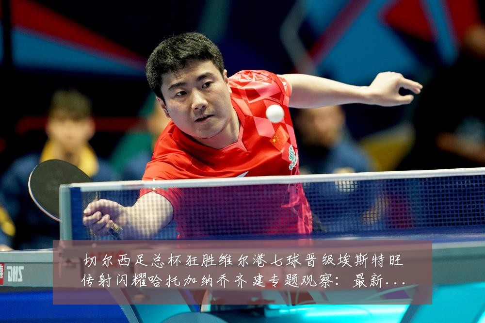 切尔西足总杯狂胜维尔港七球晋级埃斯特旺传射闪耀哈托加纳乔齐建专题观察:最新赛事动态与深度分析