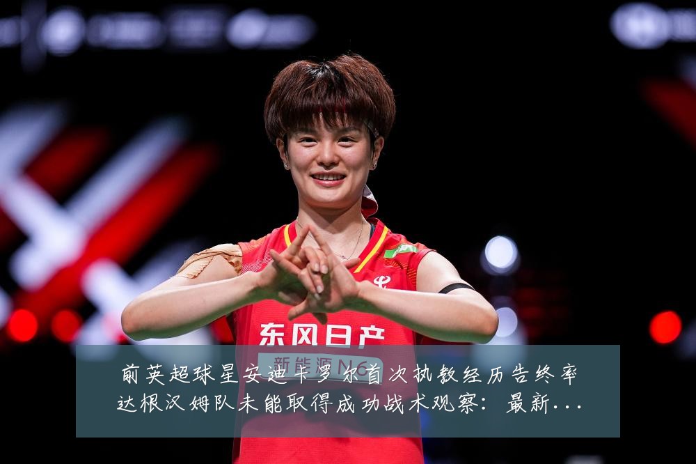 前英超球星安迪卡罗尔首次执教经历告终率达根汉姆队未能取得成功战术观察:最新赛事动态与深度分析