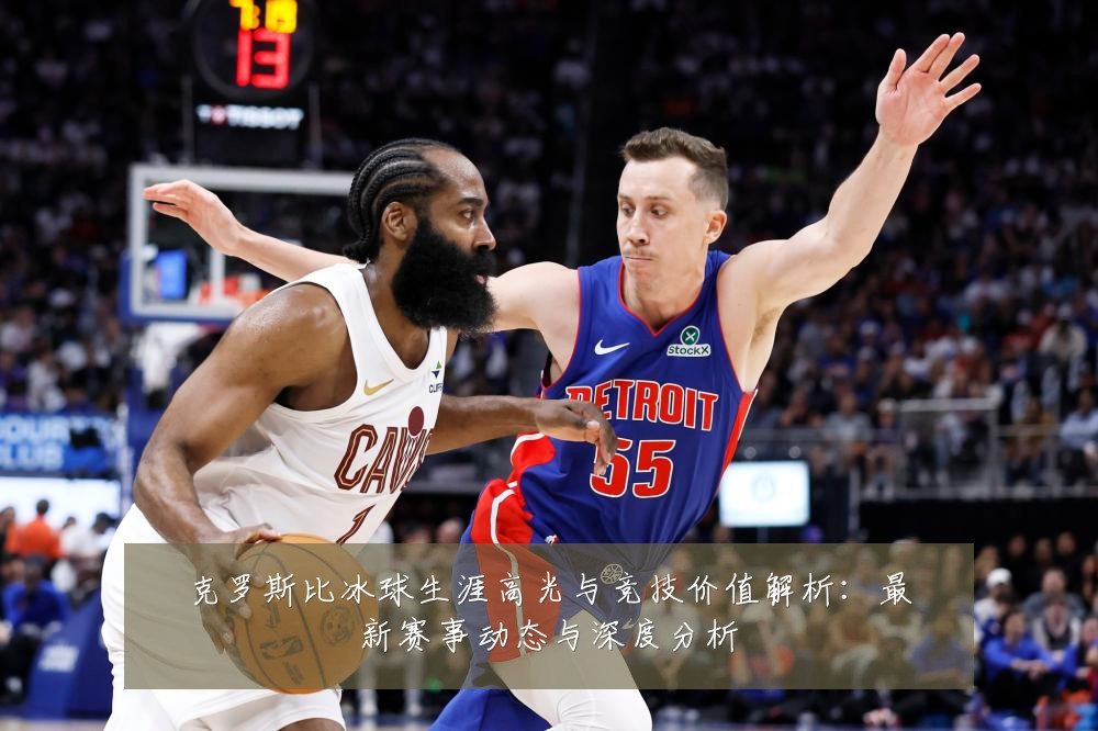 克罗斯比冰球生涯高光与竞技价值解析:最新赛事动态与深度分析