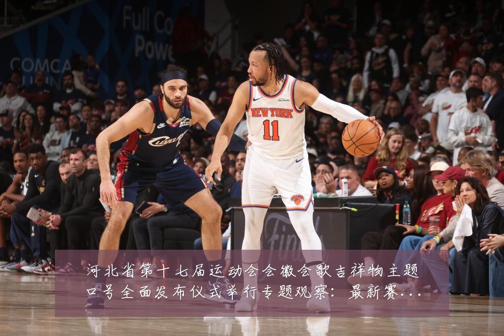 河北省第十七届运动会会徽会歌吉祥物主题口号全面发布仪式举行专题观察:最新赛事动态与深度分析